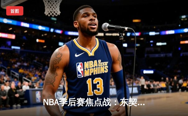 NBA季后赛焦点战：东契奇狂砍45分率独行侠逆转太阳，系列赛2-1领先