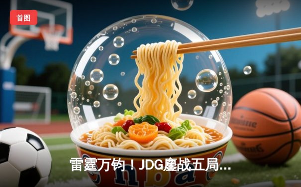 雷霆万钧！JDG鏖战五局险胜TES，问鼎2024LPL春季赛总冠军