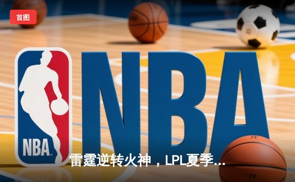 雷霆逆转火神，LPL夏季赛上演让二追三奇迹