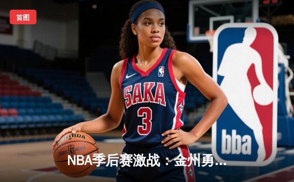 NBA季后赛激战：金州勇士逆转战胜丹佛掘金，库里狂砍40分创纪录