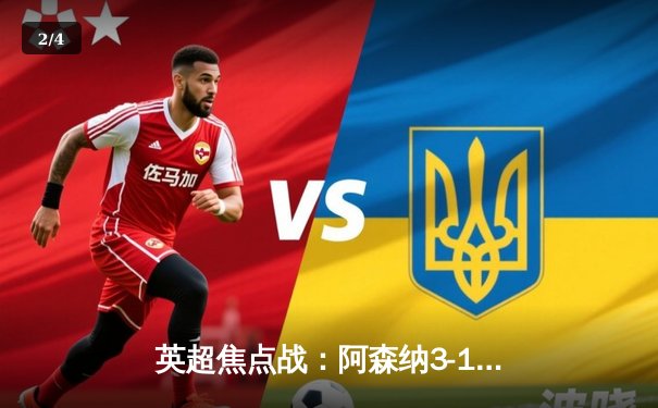 英超焦点战：阿森纳3-1力克曼联，萨卡传射建功领跑积分榜 - 2