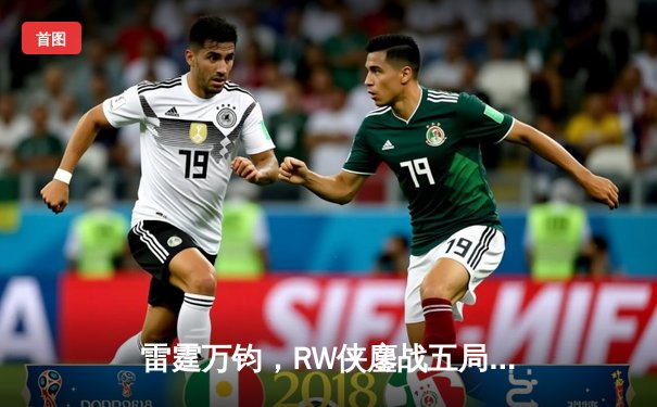 雷霆万钧，RW侠鏖战五局力克eStarPro，锁定季后赛关键席位