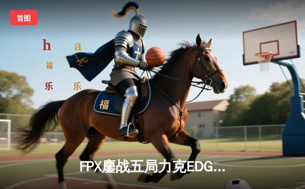 FPX鏖战五局力克EDG，斩获2024LPL春季赛冠军