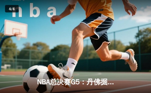 NBA总决赛G5：丹佛掘金主场险胜迈阿密热火，约基奇三双带队夺赛点 - 4