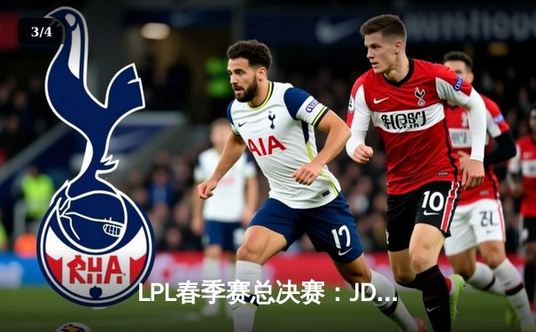 LPL春季赛总决赛：JDG鏖战五局险胜TES夺冠 Knight斩获FMVP - 3
