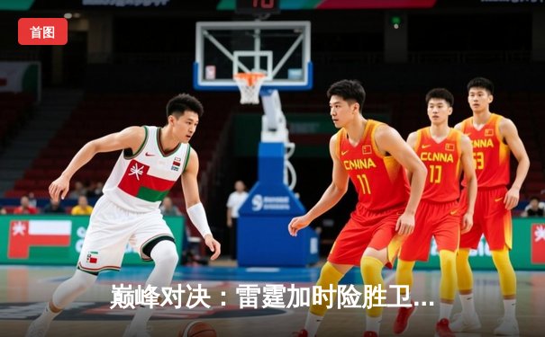 巅峰对决：雷霆加时险胜卫冕冠军，亚历山大关键三分锁定胜局